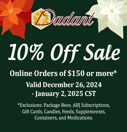 Happy Holidays from Dadant & Sons. Enjoy 10% off your order from December 26 - January 2. Exclusions: Package bees, ABJ subscriptions, Gift cards, candles, Feeds, Supplements, Containers, and Medications. 